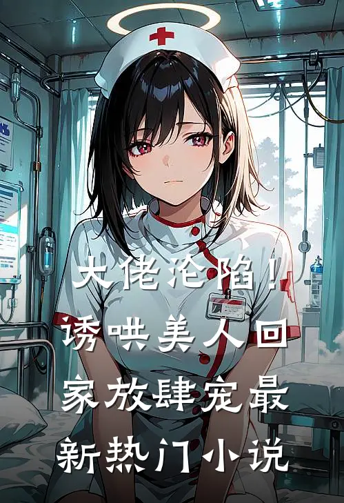 大佬沦陷!诱哄美人回家放肆宠最新热门