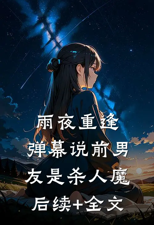 雨夜重逢，弹幕说前男友是杀人魔后续+全文