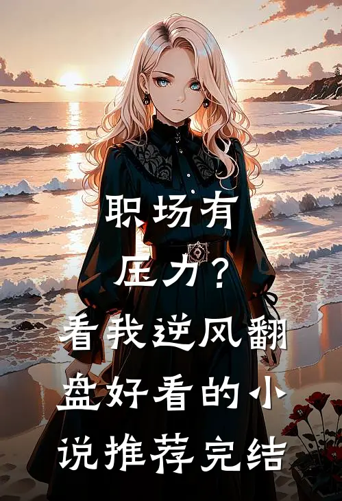 职场有压力？看我逆风翻盘好看的小说推荐完结