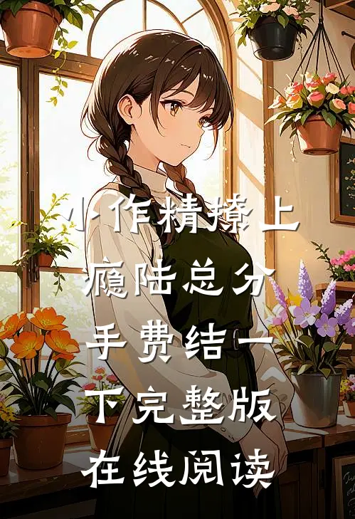小作精撩上瘾陆总分手费结一下完整版在线阅读