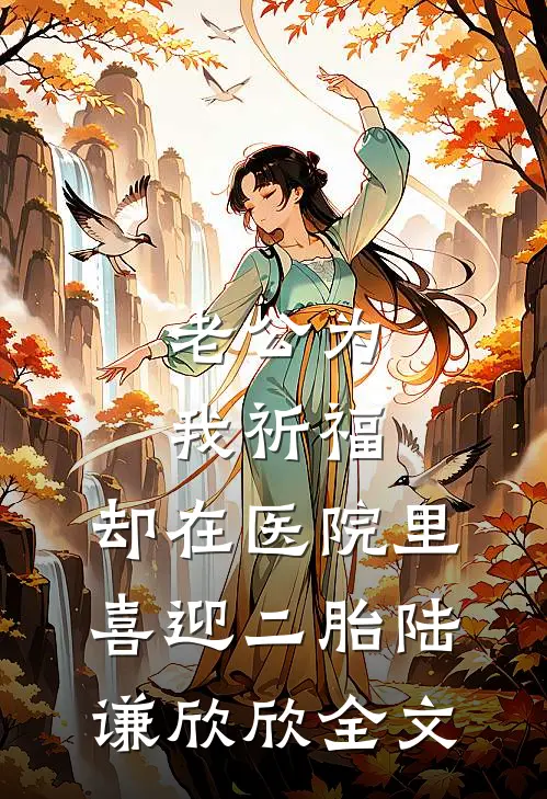 老公为我祈福，却在医院里喜迎二胎陆谦欣欣全文