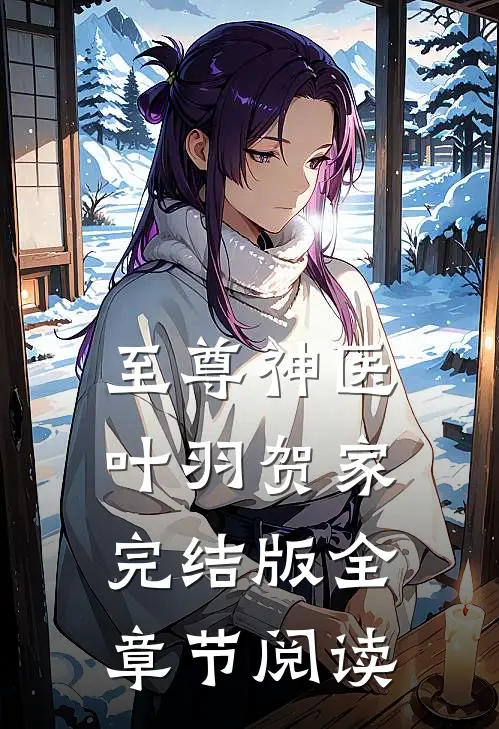 《至尊神医》叶羽贺家完结版全章节阅读