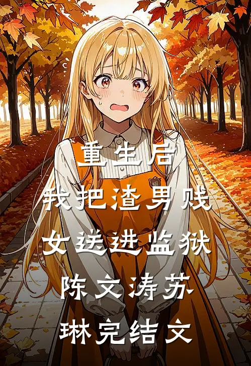 重生后，我把渣男贱女送进监狱陈文涛苏琳完结文
