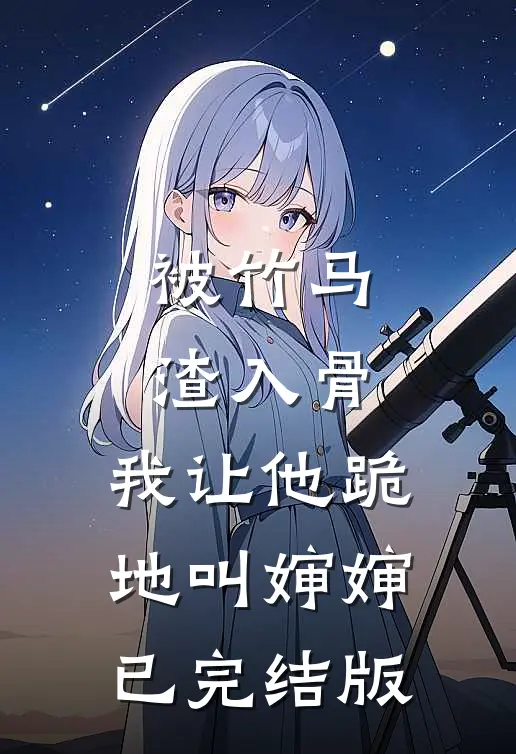 被竹马渣入骨，我让他跪地叫婶婶已完结版