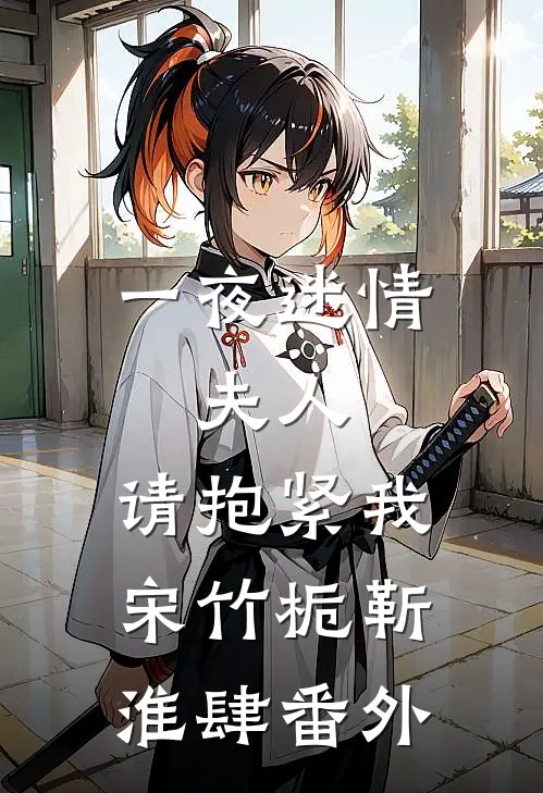 一夜迷情：夫人，请抱紧我宋竹栀靳淮肆番外