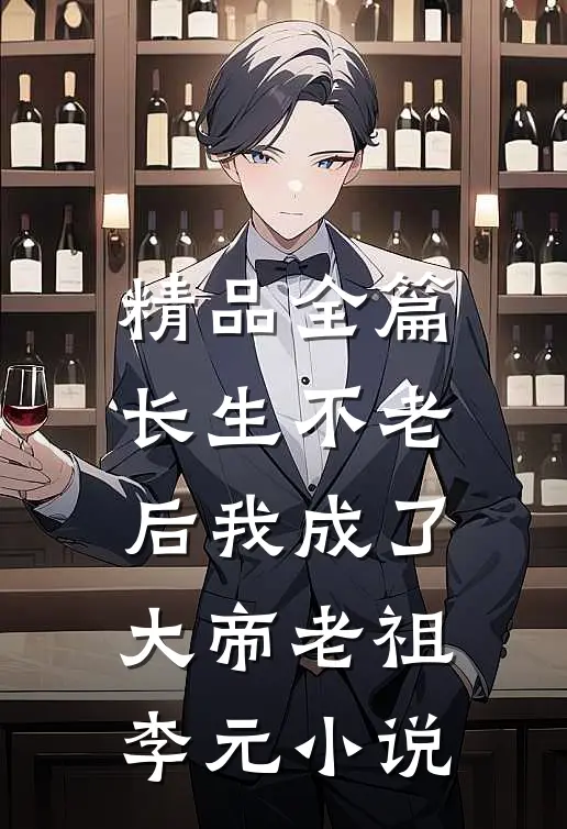 精品全篇长生不老后我成了大帝老祖李元小说