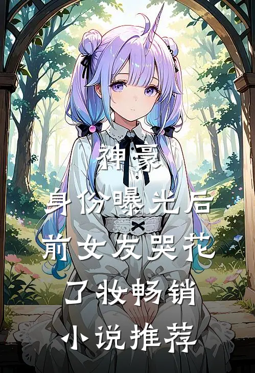 神豪：身份曝光后，前女友哭花了妆畅销小说推荐