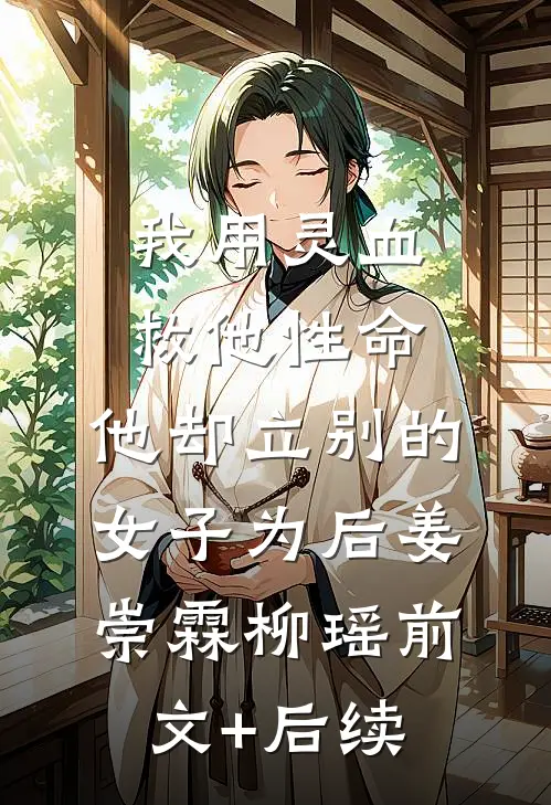 我用灵血救他性命，他却立别的女子为后姜崇霖柳瑶前文+后续