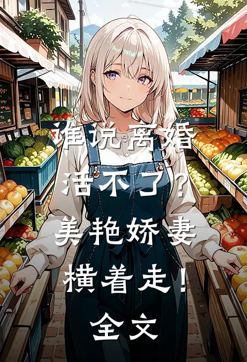 谁说离婚活不了？美艳娇妻横着走！全文