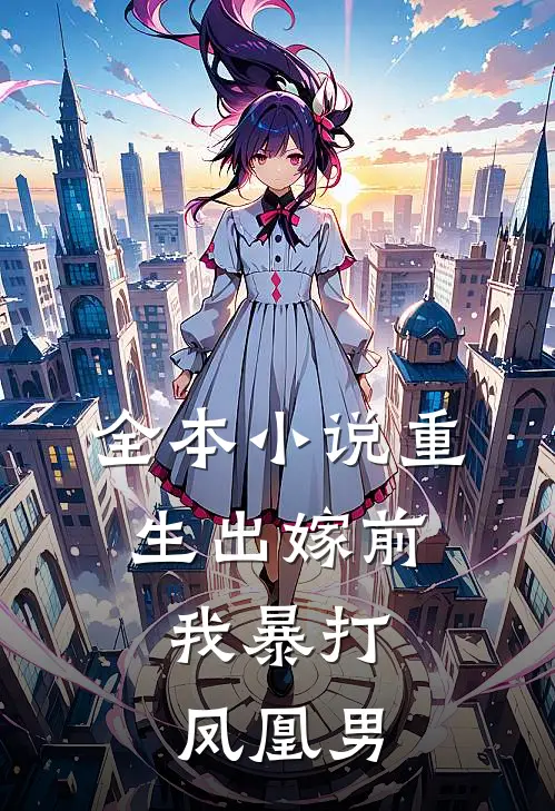 全本小说重生出嫁前，我暴打凤凰男