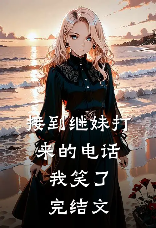 接到继妹打来的电话，我笑了完结文