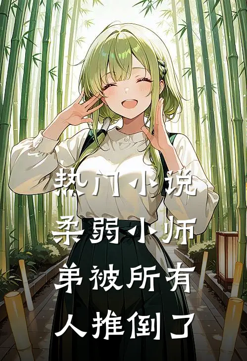 热门小说柔弱小师弟被所有人推倒了