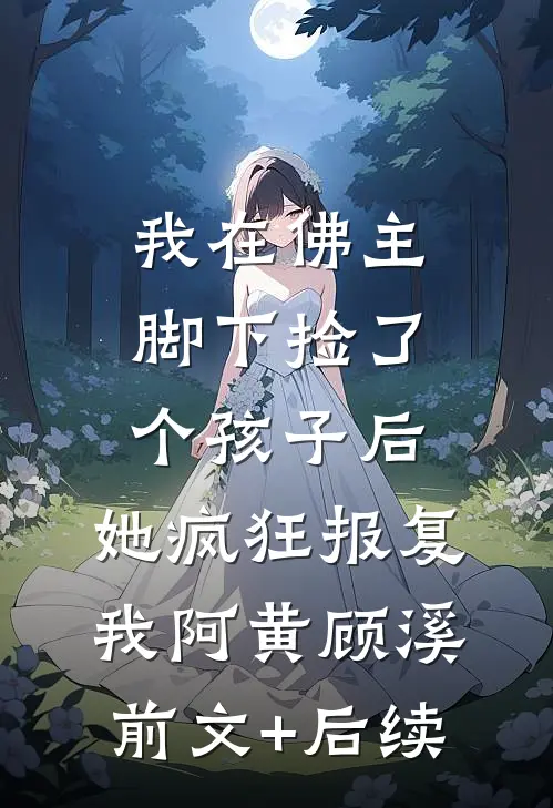 我在佛主脚下捡了个孩子后，她疯狂报复我阿黄顾溪前文+后续