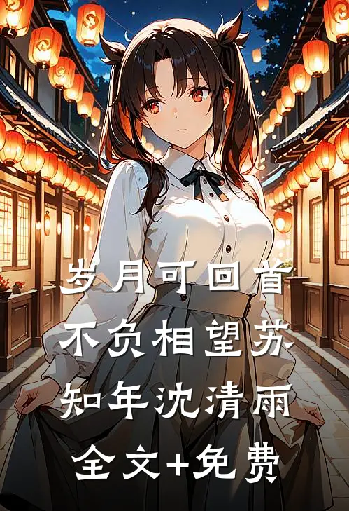 岁月可回首，不负相望苏知年沈清雨全文+免费