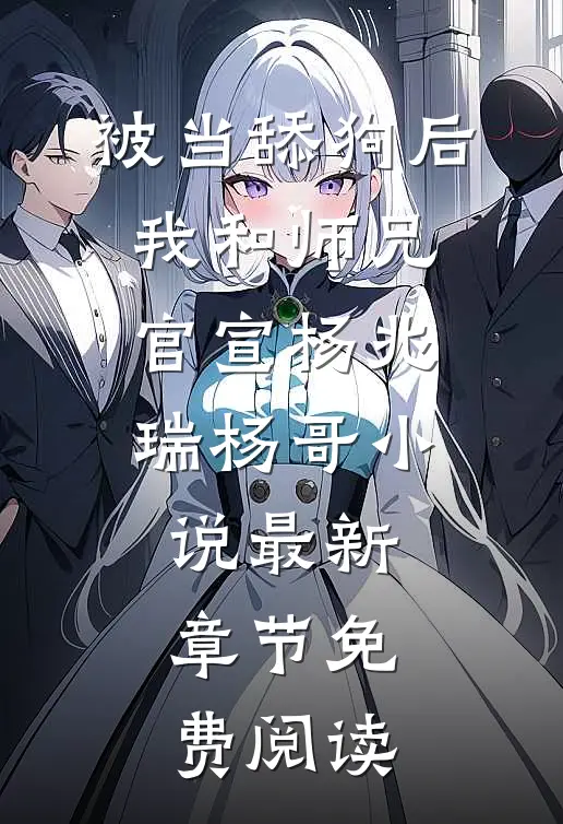 被当舔狗后，我和师兄官宣杨兆瑞杨哥小说最新章节免费阅读