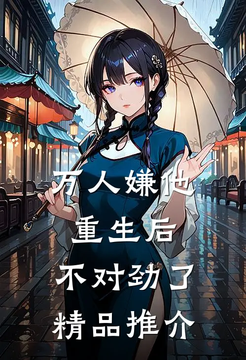 万人嫌他重生后，不对劲了精品推介