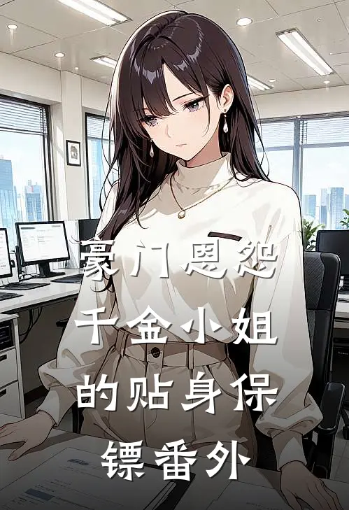 豪门恩怨千金小姐的贴身保镖番外免费阅读