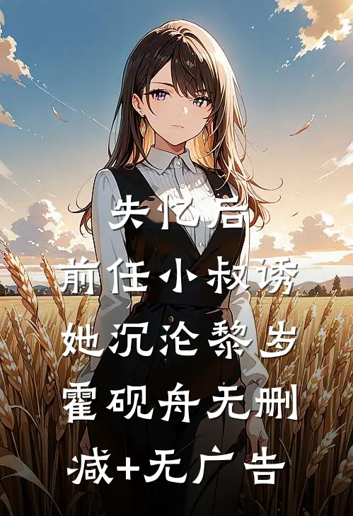 失忆后，前任小叔诱她沉沦黎岁霍砚舟无删减+无广告