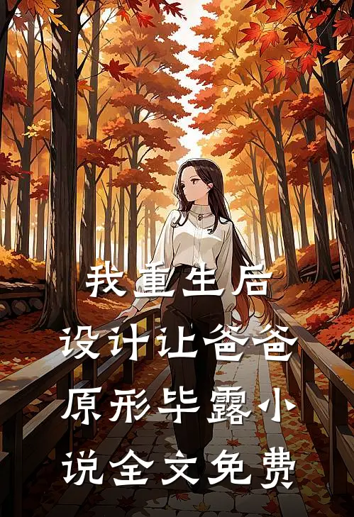我重生后，设计让爸爸原形毕露小说全文免费