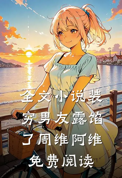 全文小说装穷男友露馅了周维阿维免费阅读