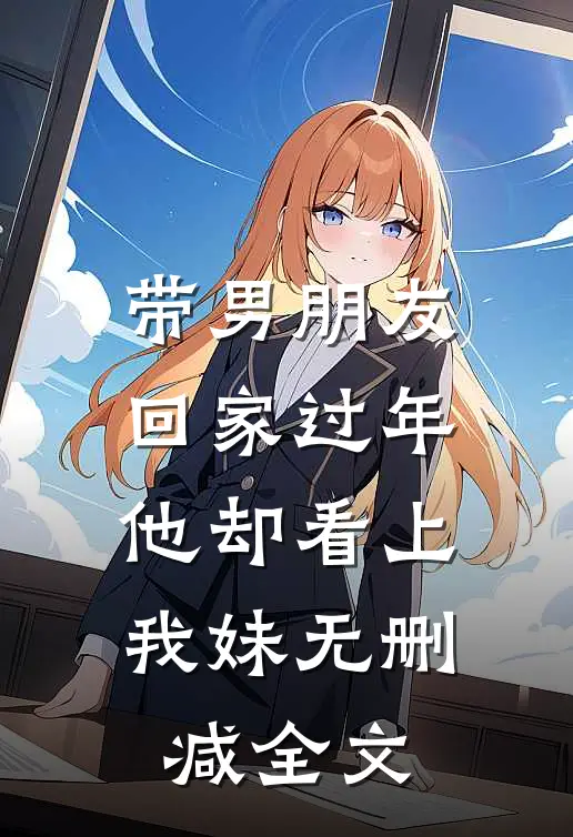 带男朋友回家过年，他却看上我妹无删减全文