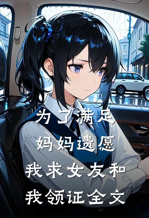 为了满足妈妈遗愿，我求女友和我领证全文