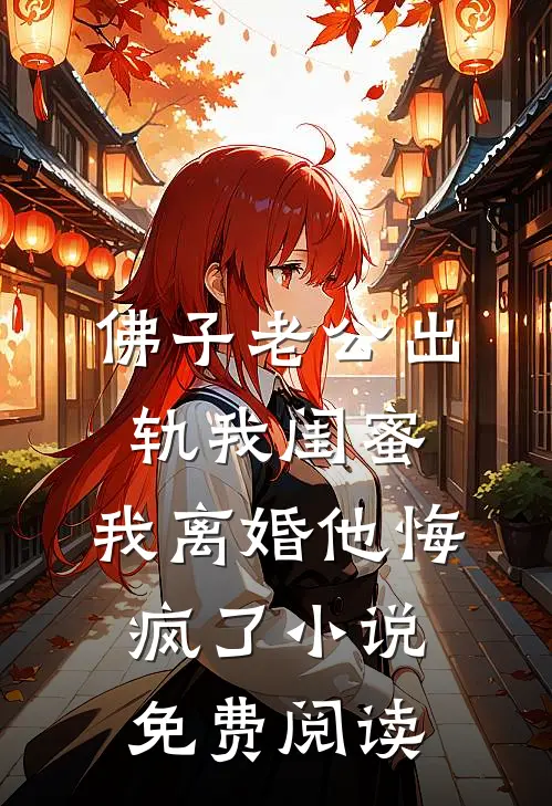 佛子老公出轨我闺蜜，我离婚他悔疯了小说免费阅读