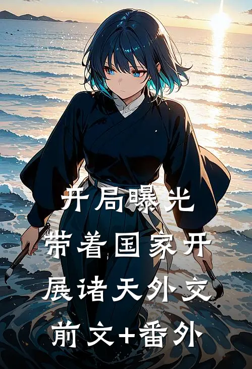 开局曝光，带着国家开展诸天外交前文+番外