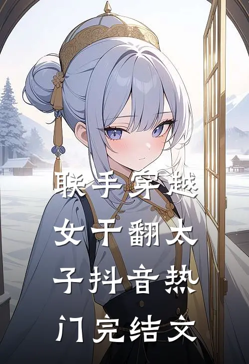 联手穿越女干翻太子抖音热门完结文