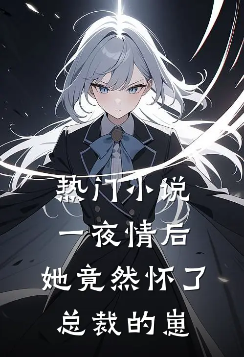 热门小说一夜情后，她竟然怀了总裁的崽
