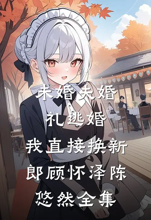 未婚夫婚礼逃婚，我直接换新郎顾怀泽陈悠然 全集
