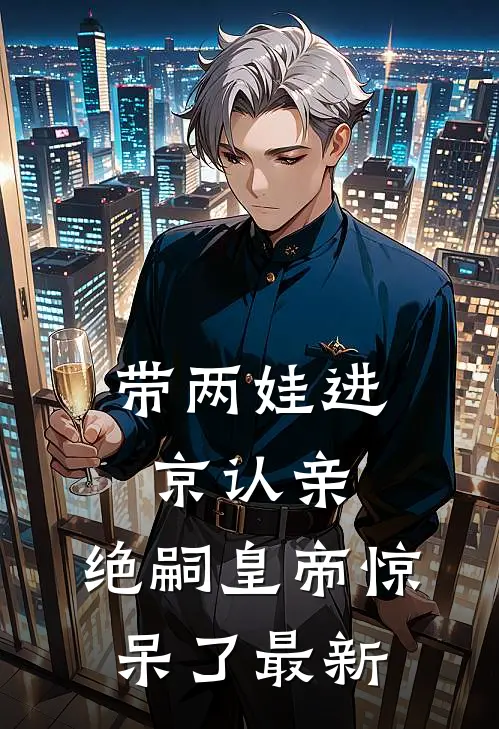 带两娃进京认亲，绝嗣皇帝惊呆了最新