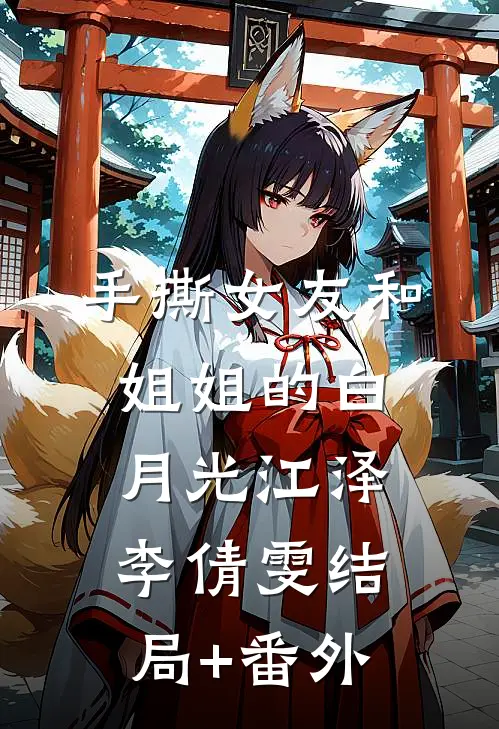 手撕女友和姐姐的白月光江泽李倩雯结局+番外
