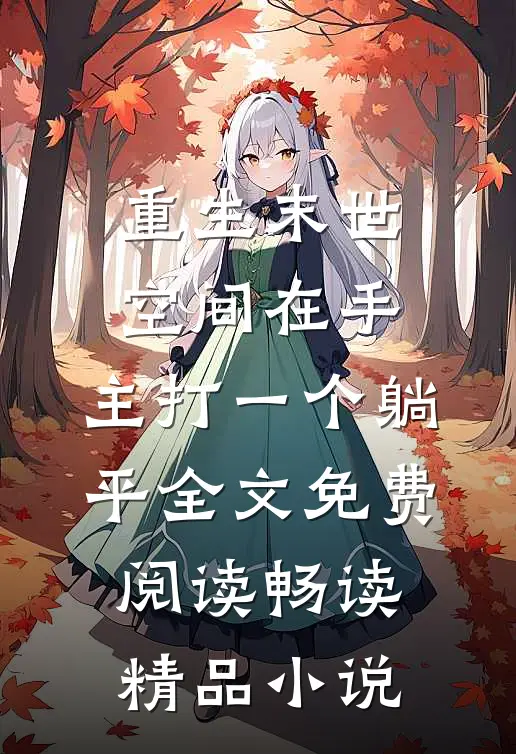 重生末世:空间在手,主打一个躺平全文免费阅读畅读精品小说