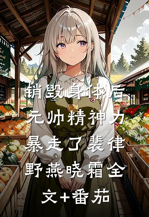销毁身体后，元帅精神力暴走了裴律野燕晓霜全文+番茄