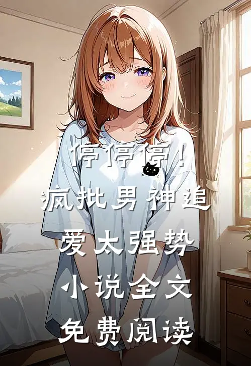 停停停！疯批男神追爱太强势小说全文免费阅读