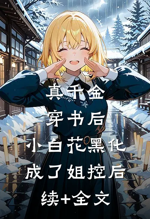 真千金穿书后，小白花黑化成了姐控后续+全文