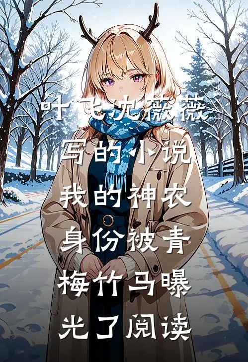 叶飞沈薇薇写的小说我的神农身份被青梅竹马曝光了阅读