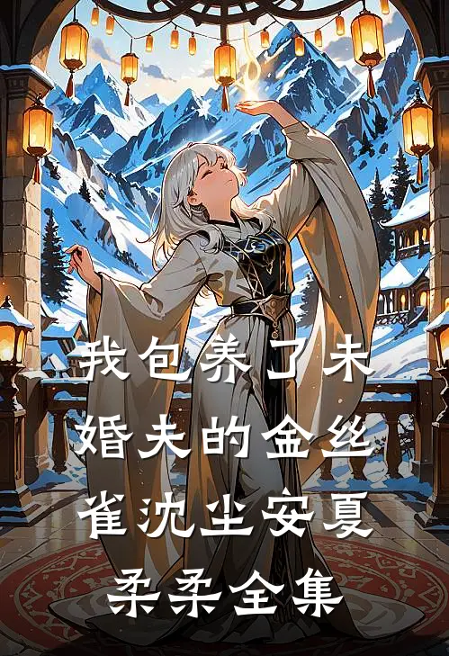 我包养了未婚夫的金丝雀沈尘安夏柔柔 全集