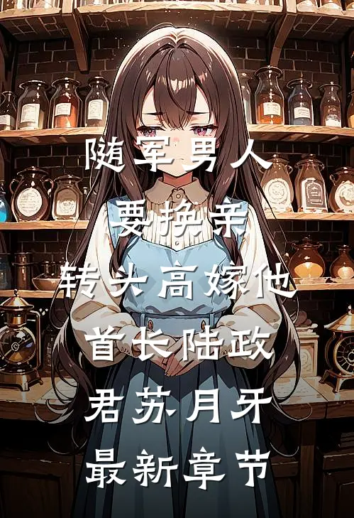 随军男人要换亲，转头高嫁他首长陆政君苏月牙最新章节