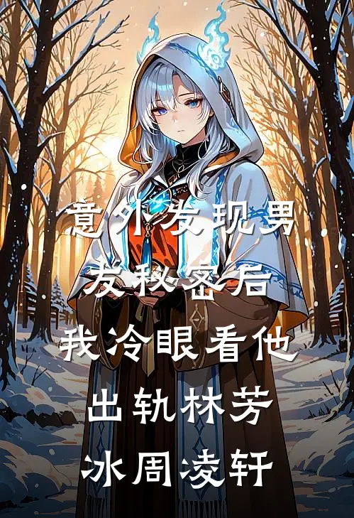 意外发现男友秘密后，我冷眼看他出轨林芳冰周凌轩