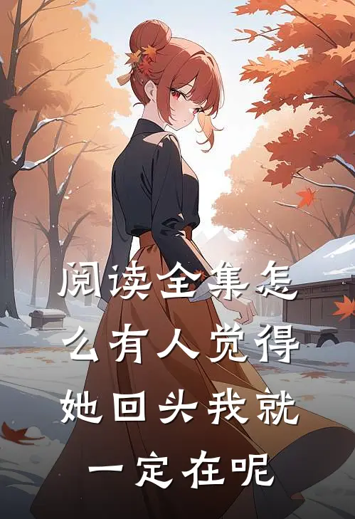阅读全集怎么有人觉得她回头我就一定在呢