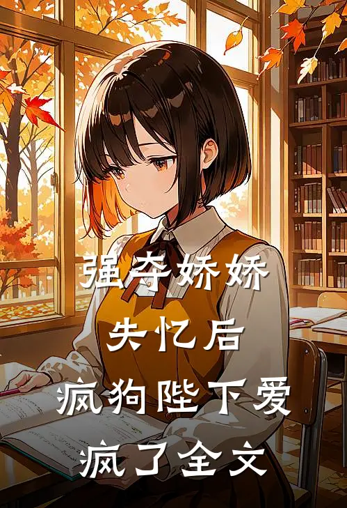 强夺娇娇失忆后,疯狗陛下爱疯了全文免费阅读