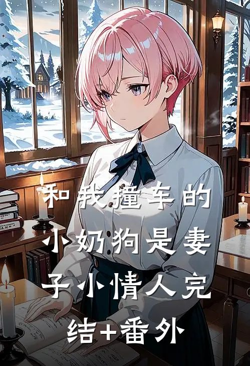 和我撞车的小奶狗是妻子小情人完结+番外
