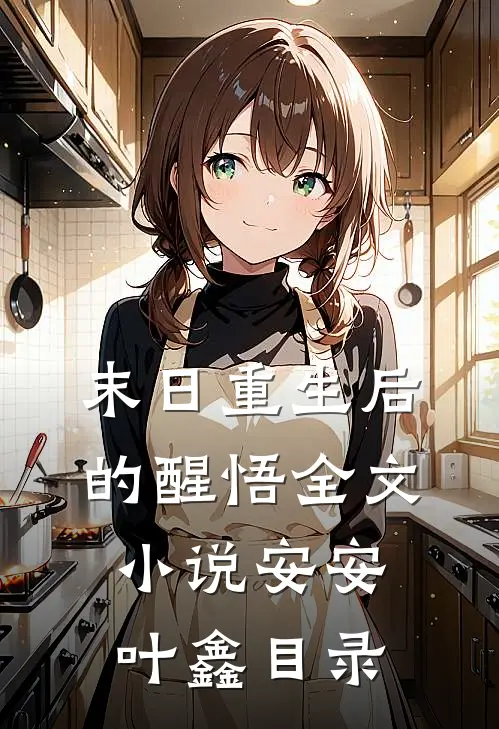 末日重生后的醒悟全文小说安安叶鑫目录