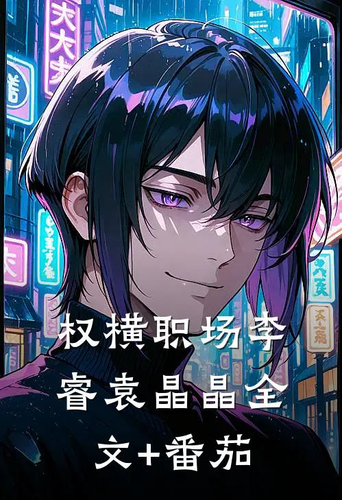 权横职场李睿袁晶晶全文+番茄