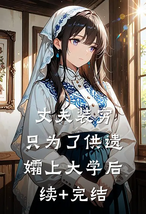 丈夫装穷，只为了供遗孀上大学后续+完结