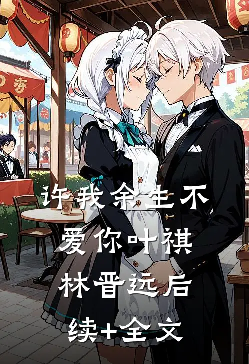 许我余生不爱你叶祺林晋远后续+全文