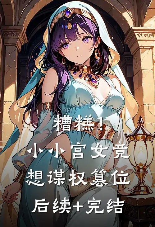 糟糕！小小宫女竟想谋权篡位后续+完结