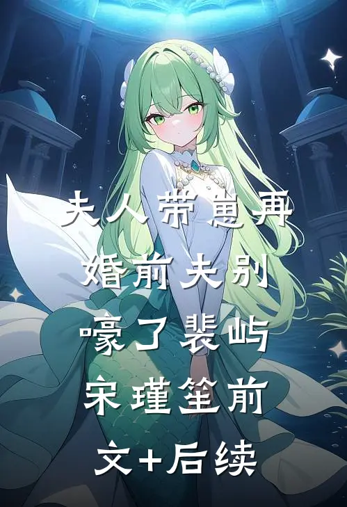 夫人带崽再婚前夫别嚎了裴屿宋瑾笙前文+后续